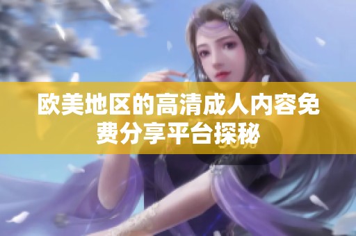 欧美地区的高清成人内容免费分享平台探秘