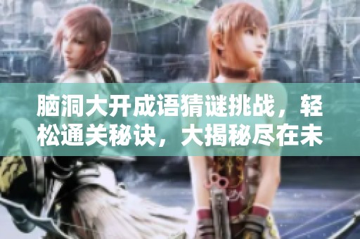 脑洞大开成语猜谜挑战，轻松通关秘诀，大揭秘尽在未央手游网！