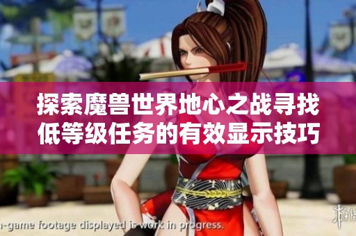 探索魔兽世界地心之战寻找低等级任务的有效显示技巧与方法指南
