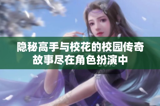 隐秘高手与校花的校园传奇故事尽在角色扮演中