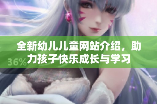 全新幼儿儿童网站介绍，助力孩子快乐成长与学习
