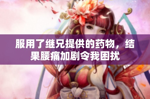 服用了继兄提供的药物，结果腰痛加剧令我困扰
