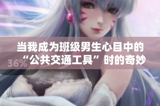 当我成为班级男生心目中的“公共交通工具”时的奇妙体验