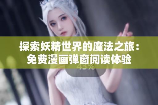 探索妖精世界的魔法之旅：免费漫画弹窗阅读体验