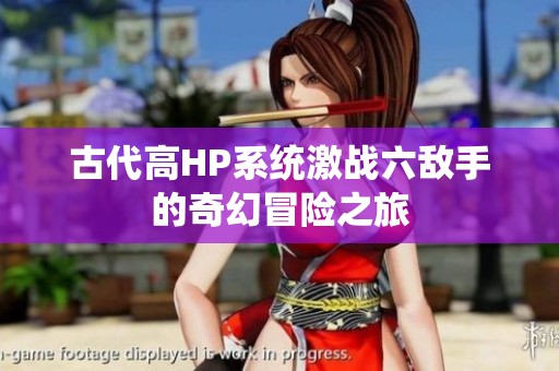 古代高HP系统激战六敌手的奇幻冒险之旅