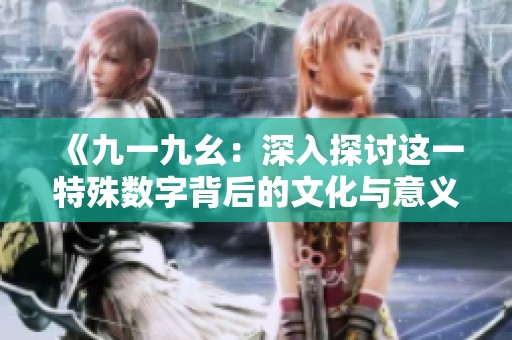 《九一九幺：深入探讨这一特殊数字背后的文化与意义》