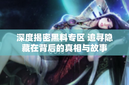 深度揭密黑料专区 追寻隐藏在背后的真相与故事