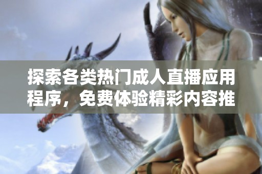 探索各类热门成人直播应用程序，免费体验精彩内容推荐