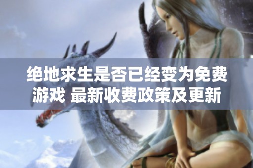 绝地求生是否已经变为免费游戏 最新收费政策及更新动态解析