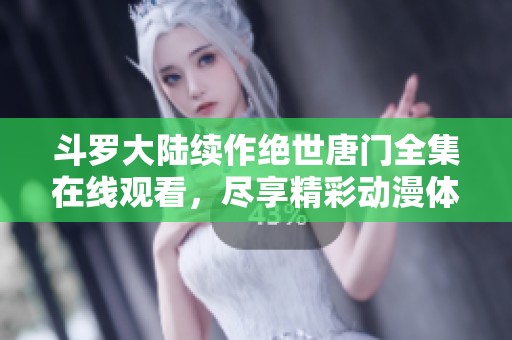 斗罗大陆续作绝世唐门全集在线观看，尽享精彩动漫体验