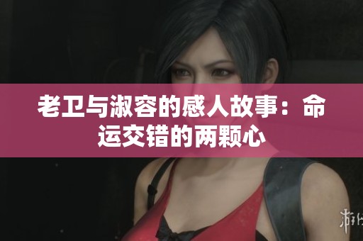 老卫与淑容的感人故事：命运交错的两颗心