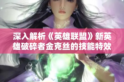 深入解析《英雄联盟》新英雄破碎者金克丝的技能特效与引人入胜的故事背景