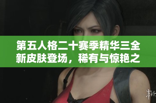 第五人格二十赛季精华三全新皮肤登场，稀有与惊艳之美尽在其中