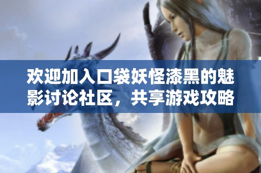 欢迎加入口袋妖怪漆黑的魅影讨论社区，共享游戏攻略与交流心得！