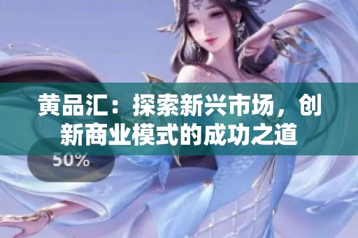 黄品汇：探索新兴市场，创新商业模式的成功之道