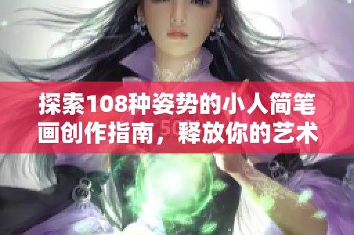 探索108种姿势的小人简笔画创作指南，释放你的艺术灵感