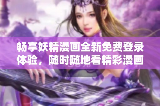 畅享妖精漫画全新免费登录体验，随时随地看精彩漫画