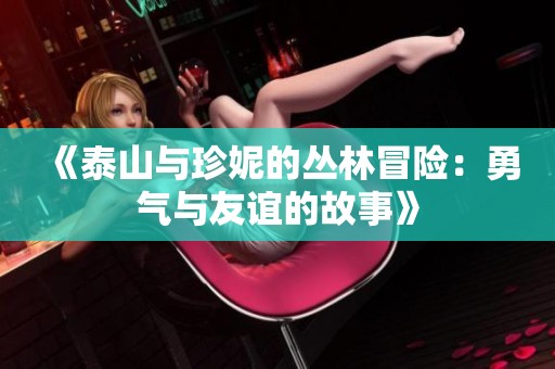 《泰山与珍妮的丛林冒险：勇气与友谊的故事》