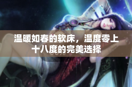 温暖如春的软床，温度零上十八度的完美选择