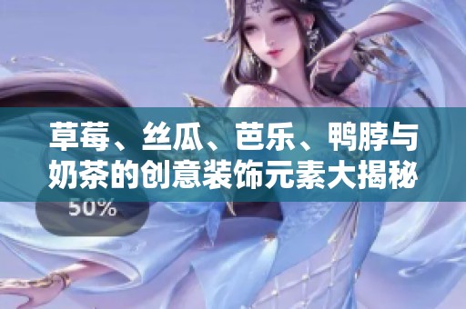 草莓、丝瓜、芭乐、鸭脖与奶茶的创意装饰元素大揭秘