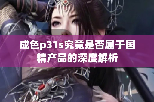 成色p31s究竟是否属于国精产品的深度解析