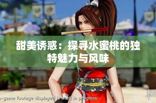 甜美诱惑：探寻水蜜桃的独特魅力与风味