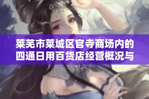莱芜市莱城区官寺商场内的四通日用百货店经营概况与发展潜力分析