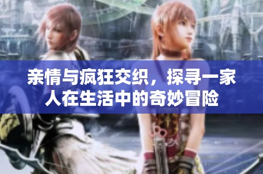 亲情与疯狂交织，探寻一家人在生活中的奇妙冒险