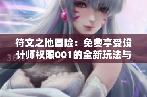 符文之地冒险：免费享受设计师权限001的全新玩法与精彩体验