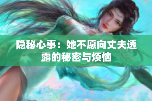 隐秘心事：她不愿向丈夫透露的秘密与烦恼