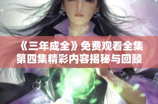 《三年成全》免费观看全集第四集精彩内容揭秘与回顾