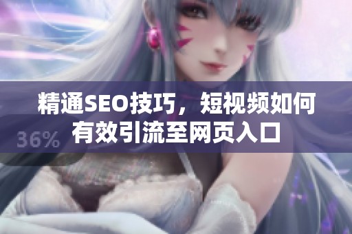 精通SEO技巧，短视频如何有效引流至网页入口