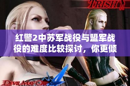 红警2中苏军战役与盟军战役的难度比较探讨，你更倾向于哪个阵营挑战更多