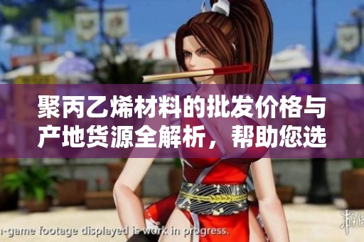 聚丙乙烯材料的批发价格与产地货源全解析，帮助您选择优质供应商和优惠促销信息
