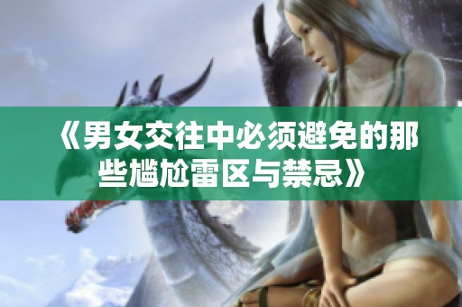 《男女交往中必须避免的那些尴尬雷区与禁忌》