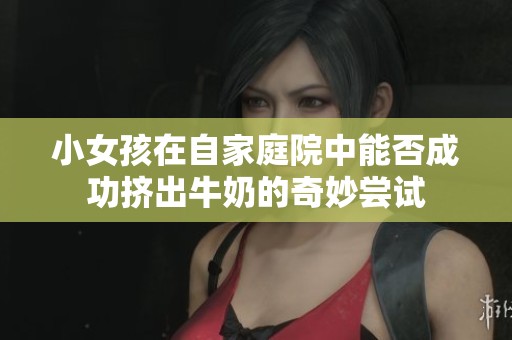 小女孩在自家庭院中能否成功挤出牛奶的奇妙尝试