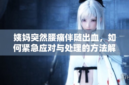 姨妈突然腰痛伴随出血，如何紧急应对与处理的方法解析