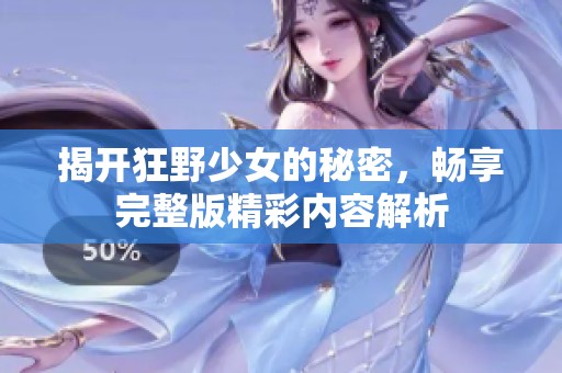 揭开狂野少女的秘密，畅享完整版精彩内容解析