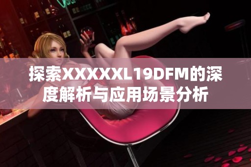 探索XXXXXL19DFM的深度解析与应用场景分析