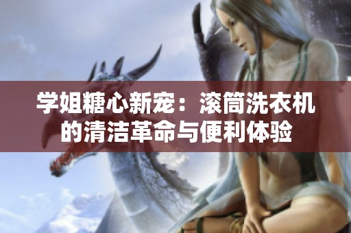 学姐糖心新宠：滚筒洗衣机的清洁革命与便利体验
