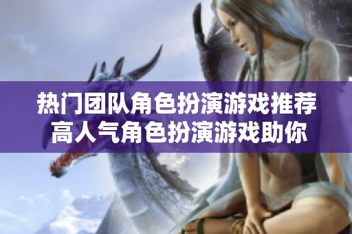 热门团队角色扮演游戏推荐 高人气角色扮演游戏助你畅享游戏乐趣