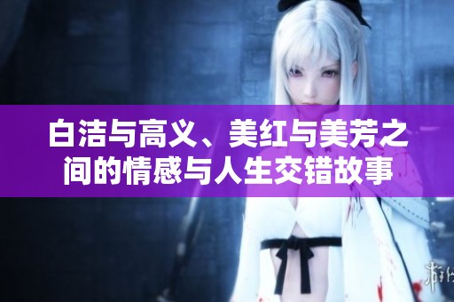 白洁与高义、美红与美芳之间的情感与人生交错故事