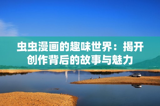 虫虫漫画的趣味世界：揭开创作背后的故事与魅力