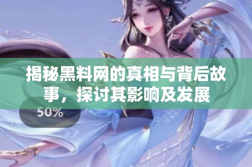 揭秘黑料网的真相与背后故事，探讨其影响及发展