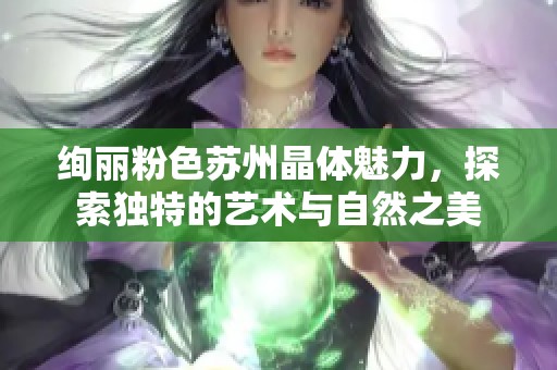 绚丽粉色苏州晶体魅力，探索独特的艺术与自然之美