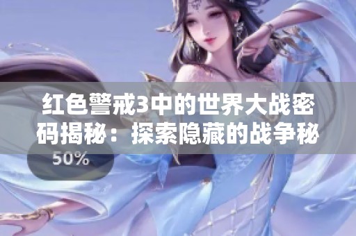 红色警戒3中的世界大战密码揭秘：探索隐藏的战争秘密与历史之门的奥秘