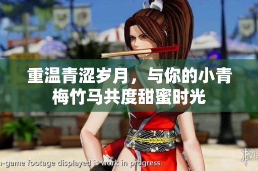 重温青涩岁月，与你的小青梅竹马共度甜蜜时光