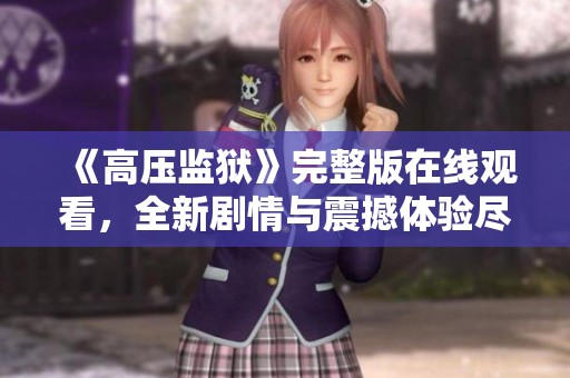 《高压监狱》完整版在线观看，全新剧情与震撼体验尽在其中