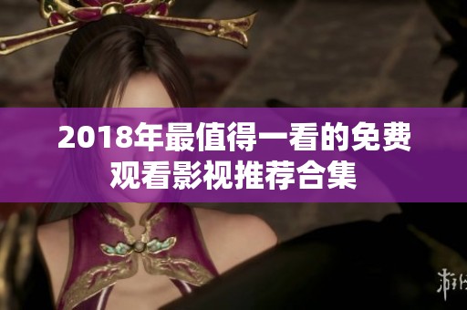 2018年最值得一看的免费观看影视推荐合集