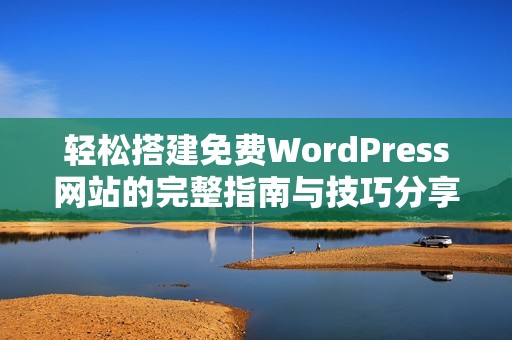 轻松搭建免费WordPress网站的完整指南与技巧分享